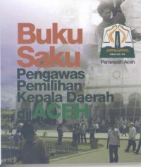 Buku saku pengawas pemilihan kepala daerah di Aceh