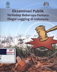 Eksaminasi publik terhadap beberapa perkara illegal logging di Indonesia