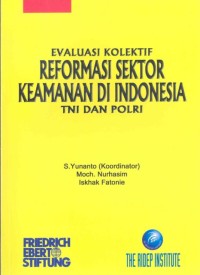 Evaluasi kolektif reformasi sektor keamanan di Indonesia : TNI dan Polri = Security sector reform in Indonesia: a collective evaluation on armed forces and police force of Indonesia