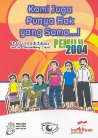 Kami juga punya hak yang sama...! : buku pendidikan pemilu 2004 untuk penyandang cacat