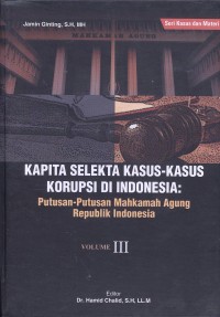 Kapita Selekta Kasus-kasus Korupsi di Indonesia : putusan-putusan Mahkamah Agung Republik Indonesia, Volume 3