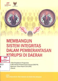 Membangun Sistem Integritas Dalam Pemberantasan Korupsi Di Daerah; Catatan Atas Pengalaman Pengawalan Rencana Aksi Daerah Pemberantasan Korupsi (RAD PK) dan Pelaksanaan Citizen Report Card (CRC) Di Lima Daerah