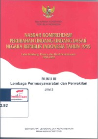 Naskah komprehensif perubahan undang-undang dasar negara Republik Indonesia tahun 1945: latar belakang, proses dan hasil pembahasan 1999-2002 ; Buku III, Jilid 2, Lembaga Pemusyawaratan dan Perwakilan