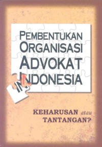 Pembentukan organisasi advokat Indonesia: keharusan atau tantangan?