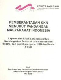 Pemberantasan KKN menurut pandangan masyarakat Indonesia : laporan dari enam lokakarya untuk mendengarkan pendapat dan masukan dari propinsi da daerah mengenai KKN dan usulan solusi