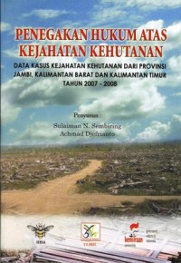 Penegakan hukum atas kejahatan kehutanan : data kasus kejahatan kehutanan dari provinsi Jambi, Kalimantan Barat dan Kalimantan Timur tahun 2007-2008