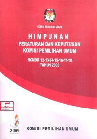 Himpunan Peraturan Dan Keputusan Komisi Pemilihan Umum Nomor 12-13-14-15-16-17-18 Tahun 2008