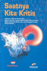 Saatnya kita kritis : panduan praktis pemantauan partai politik, calon anggota DPR, DPRD Provinsi, DPRD Kabupaten/Kota, DPD, dan pasangan capres dan cawapres