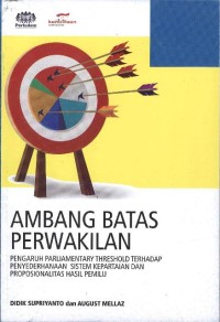 Ambang Batas Perwakilan : pengaruh parliamnetary threshold terhadap penyederhanaan sistem kepartaian dan proposionalitas hasil pemilu