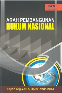 Arah Pembangunan Hukum Nasional: kajian legislasi & opini tahun 2013