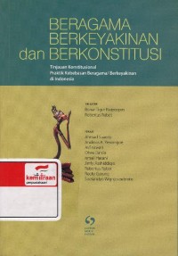 Beragama berkeyakinan dan berkonstitusi: tinjauan konstitusional praktik kebebasan beragama/berkeyakinan di Indonesia