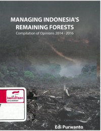 Managing Indonesia’s Remaining Forest: Compilation of Opinions 2014-2016