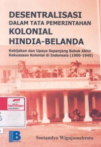 Desentralisasi dalam tata pemerintahan kolonial Hindia-Belanda: kebijakan dan upaya sepanjang babak akhir kekuasaan kolonial di Indonesia [1900-1940]