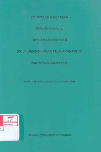 Kesimpulan dan saran semiloka tentang 'Reformasi birokrasi untuk meningkatkan pelayanan publik dan pencegahan KKN' : hotel Le Meridien, Jakarta, 20-21 Maret 2003