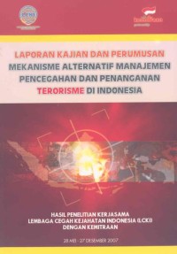 Laporan kajian dan perumusan mekanisme alternatif manajemen pencegahan dan penanganan terorisme di Indonesia