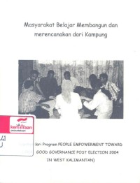 Masyarakat belajar membangun dan merencanakan dari kampung : liputan dari program people empowerment toward local good governance post election 2004 in West Kalimantan