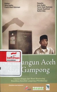 Membangun Aceh dari Gampong : catatan ringan dari riset monitoring pemilihan keuchik langsung [pilchiksung]