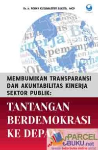 Membumikan Transparansi dan Akuntabilitas Kinerja Sektor Publik: Tantangan Berdemokrasi ke depan