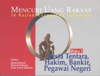 Mencuri uang rakyat : 16 kajian korupsi di Indonesia : Buku 2 : pesta tentara, hakim, bankir, pegawai negeri