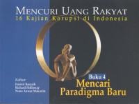 Mencuri uang rakyat : 16 kajian korupsi di Indonesia : Buku 4 : mencari paradigma baru