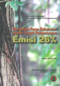 Mengelola peran kehutanan dalam target pengurangan emisi 26%: prosiding komunikasi stakeholder tentang penanganan isu perubahan iklim