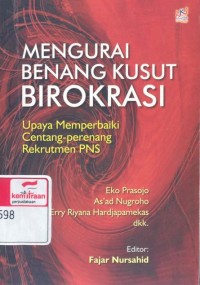 Mengurai benang kusut birokrasi : upaya memperbaiki centang perenang rekrutmen PNS