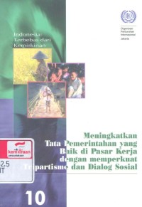 Meningkatkan tata pemerintahan yang baik di pasar kerja dengan memperkuat tripartisme dan dialog sosial = Promoting good governance in the labour market by strengthening tripartism and social dialogue