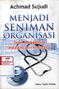 Menjadi Seniman Organisasi : seni mengelola 'healthcare industry'