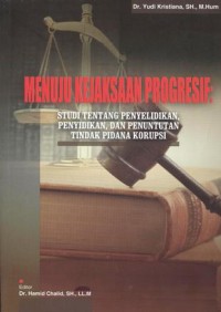 Menuju kejaksaan progresif : studi tentang penyelidikan dan penuntutan tindak pidana korupsi