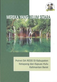 Mereka yang belum setara: potret DA REDD di kabupaten Ketapang dan Kapuas Hulu Kalimantan Barat