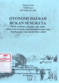 Otonomi daerah bukan sengketa : peran arbitrase sengketa otda Jambi dalam penyelesaian sengketa implementasi otda di kabupaten, kota dan provinsi Jambi