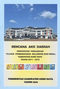 Rencana Aksi Daerah Percepatan Pencapaian Tujuan Pembangunan Millenium (RAD MDGs) Kabupaten Kubu Raya 2011 - 2015