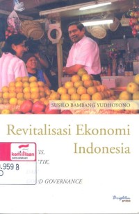 Revitalisasi ekonomi Indonesia: bisnis, politik dan good governance