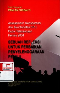 Sebuah refleksi untuk perbaikan penyelenggaraan pemilu : assessment transparansi dan akuntabilitas KPU pada pelaksanaan pemilu 2004