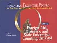 Stealing from the people : 16 studies on corruption in Indonesia, Book 3 : foreign aid, business, and state enterprise : counting the cost