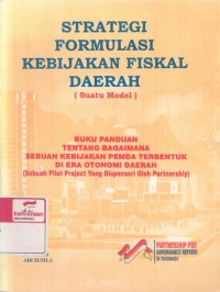 Strategi formulasi kebijakan fiskal daerah, suatu model: buku panduan tentang bagaimana sebuah kebijakan pemda terbentuk di era otonomi daerah