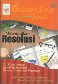 Chicken Soup for the Soul : mewujudkan resolusi 101 kisah tentang ide-ide hebat untuk pikiran, tubuh dan keuangan