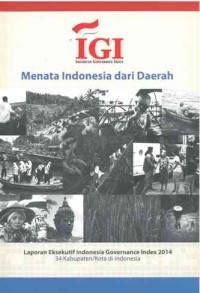 Menata Indonesia dari Daerah: laporan eksekutif Indonesia Governance Index 2014 34 kabupaten/kota di Indonesia