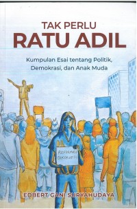 Tak Perlu Ratu Adil: Kumpulan Esai tentang Politik, Demokrasi, dan Anak Muda