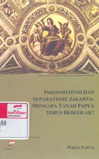 Inkonsistensi dan separatisme Jakarta : mengapa tanah Papua terus bergolak?