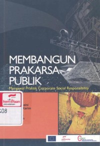 Membangun prakarsa publik : mengawal praktik corporate social responsibility