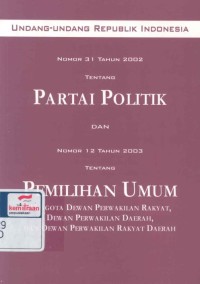 Undang-undang Republik Indonesia nomor 31 tahun 2002 tentang partai politik dan nomor 12 tahun 2003 tentang pemilihan umum anggota Dewan Perwakilan Rakyat, Dewan Perwakilan Daerah dan Dewan Perwakilan Rakyat Daerah