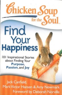 Chicken Soup for the Soul : find your happiness 101 inspirational stories about finding your purpose, passion and joy