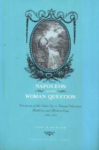 Napoleon and the Woman Question : discources of the other sex in French education, medicine and medical law 1799-1815
