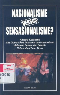 Nasionalisme versus sensasionalisme ?: analisis kuantitatif atas liputan pers Indonesia dan internasional sebelum, selama dan setelah referendum Timor Timur