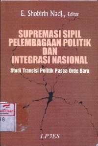 Supremasi sipil pelembagaan politik dan integrasi nasional: studi transisi politik pasca orde baru